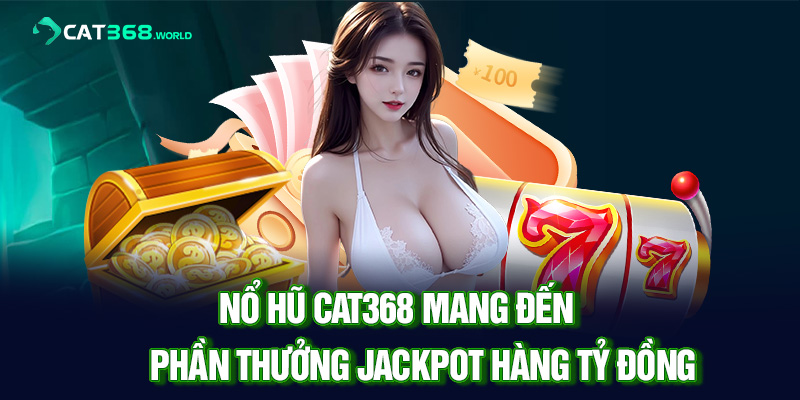 Nổ hũ CAT368 mang đến phần thưởng Jackpot hàng tỷ đồng